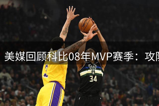 美媒回顾科比08年MVP赛季：攻防一体+全勤领跑西部